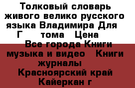 Толковый словарь живого велико русского языка Владимира Для 1956 Г.  4 тома › Цена ­ 3 000 - Все города Книги, музыка и видео » Книги, журналы   . Красноярский край,Кайеркан г.